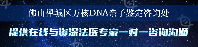 佛山禅城区万核DNA亲子鉴定咨询处